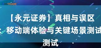 【永元证券】真相与误区：移动端体验与关键场景测试