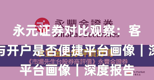 永元证券对比观察：客户服务与开户是否便捷平台画像｜深度报告