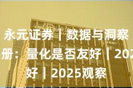 永元证券｜数据与洞察实用手册：量化是否友好｜2025观察