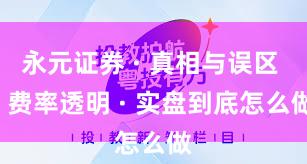 永元证券 · 真相与误区 · 费率透明 · 实盘到底怎么做