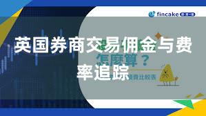 英国券商交易佣金与费率追踪