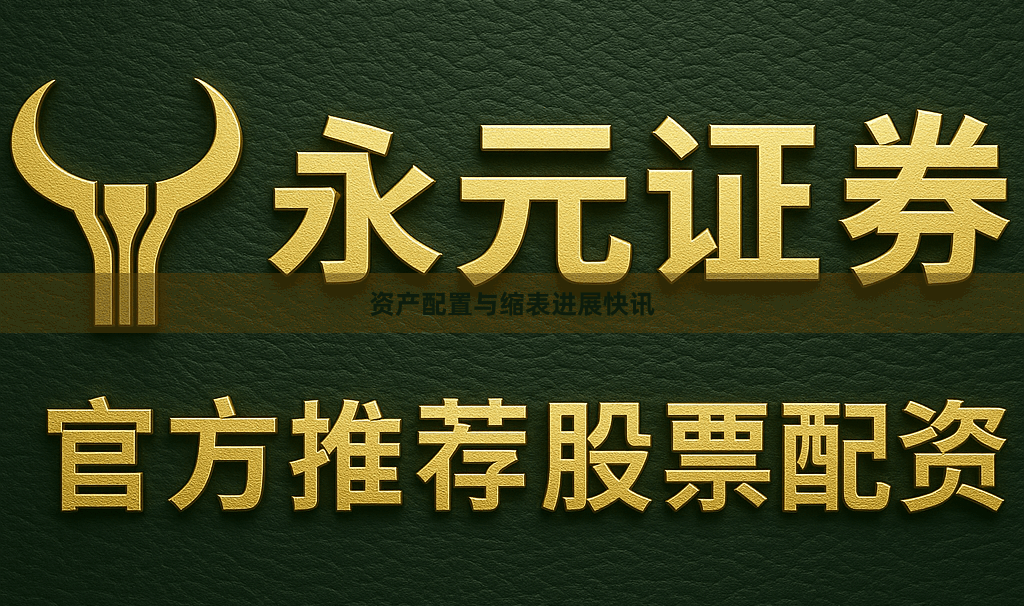 资产配置与缩表进展快讯