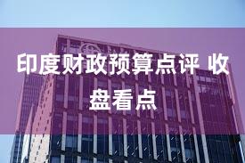 印度财政预算点评 收盘看点