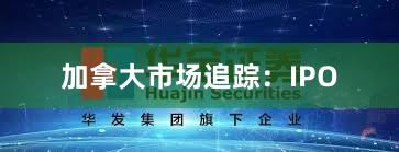 加拿大市场追踪：IPO