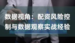 数据视角：配资风险控制与数据观察实战经验
