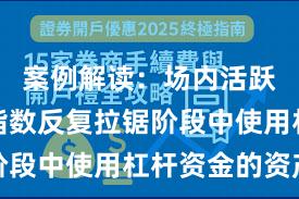 案例解读：场内活跃资金在指数反复拉锯阶段中使用杠杆资金的资产