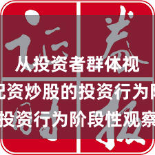 从投资者群体视角看配资炒股的投资行为阶段性观察