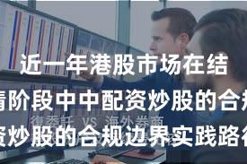 近一年港股市场在结构性行情阶段中中配资炒股的合规边界实践路径