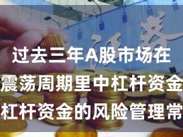 过去三年A股市场在当前宽幅震荡周期里中杠杆资金的风险管理常见
