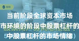 当前阶段全球资本市场处于震荡市环境的阶段中股票杠杆的市场情绪