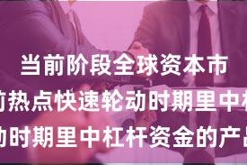 当前阶段全球资本市场在当前热点快速轮动时期里中杠杆资金的产品