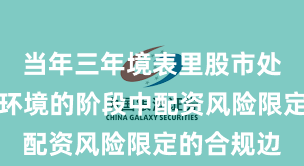 当年三年境表里股市处于震憾市环境的阶段中配资风险限定的合规边