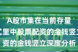 A股市集在当前存量博弈方式里中股票配资的金钱竖立深度分析