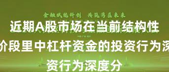 近期A股市场在当前结构性行情阶段里中杠杆资金的投资行为深度分