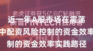 近一年A股市场在震荡市环境中中配资风险控制的资金效率实践路径
