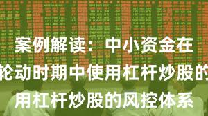 案例解读：中小资金在热点快速轮动时期中使用杠杆炒股的风控体系