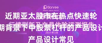 近期亚太股市在热点快速轮动时期背景下中股票杠杆的产品设计常见