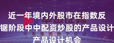 近一年境内外股市在指数反复拉锯阶段中中配资炒股的产品设计机会