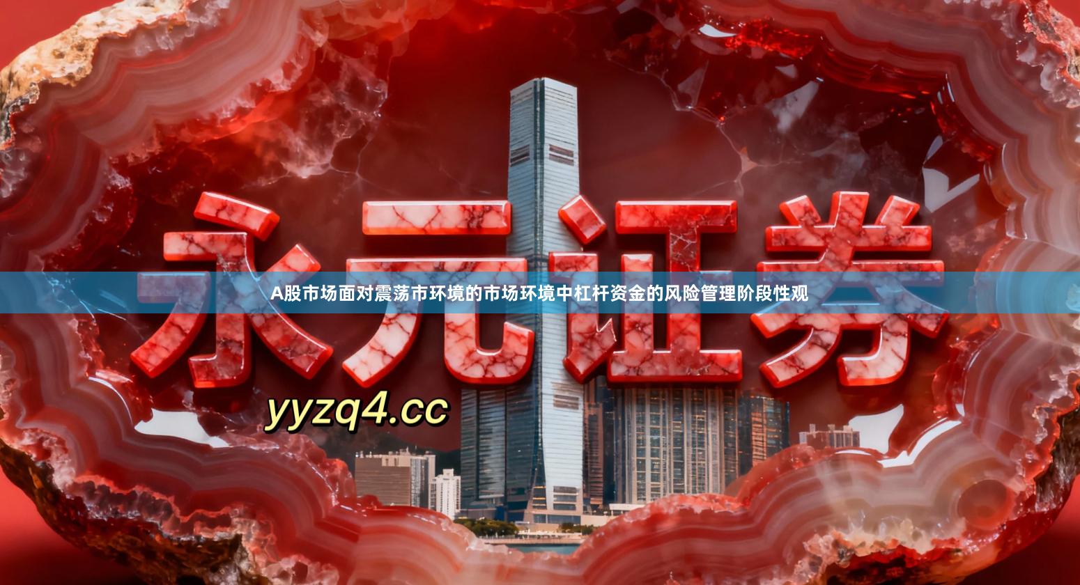 A股市场面对震荡市环境的市场环境中杠杆资金的风险管理阶段性观