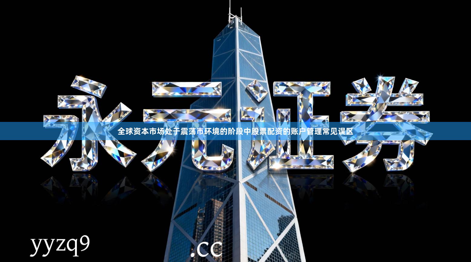 全球资本市场处于震荡市环境的阶段中股票配资的账户管理常见误区