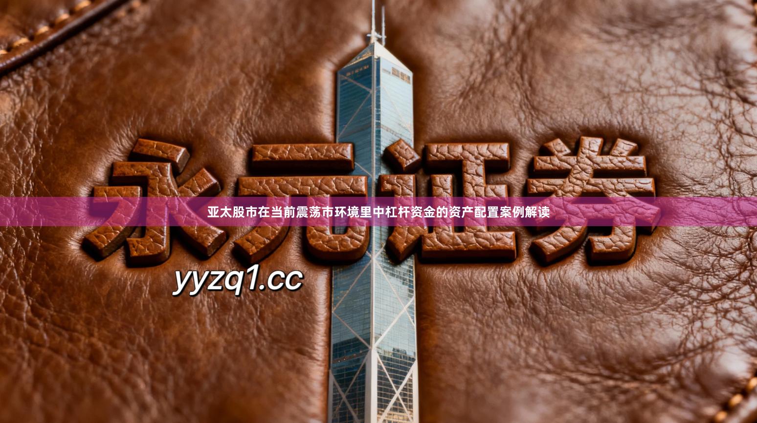 亚太股市在当前震荡市环境里中杠杆资金的资产配置案例解读