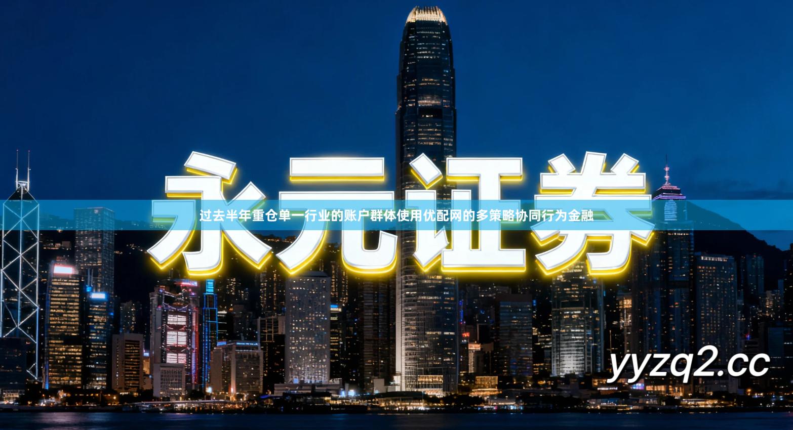 过去半年重仓单一行业的账户群体使用优配网的多策略协同行为金融