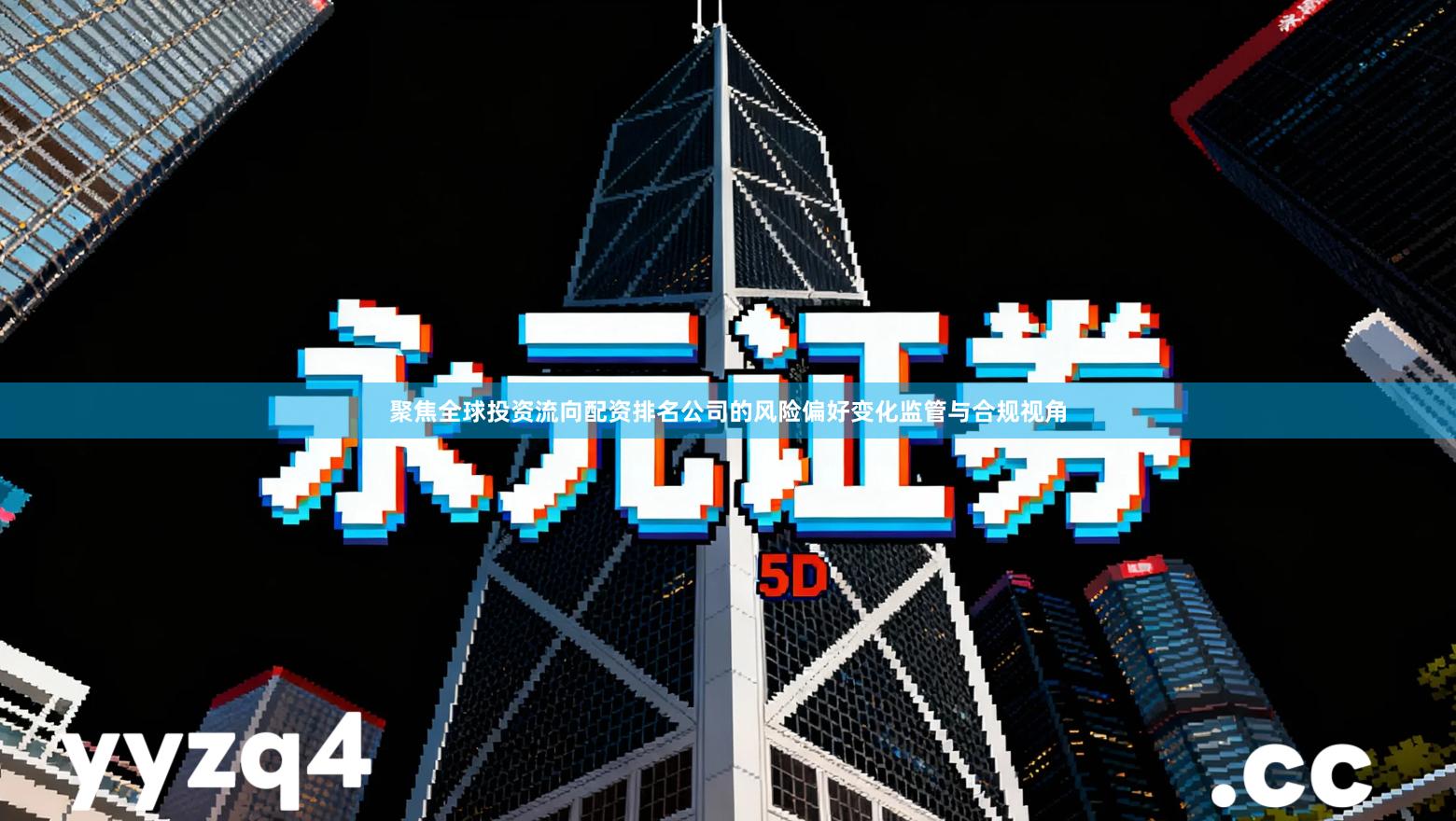 聚焦全球投资流向配资排名公司的风险偏好变化监管与合规视角