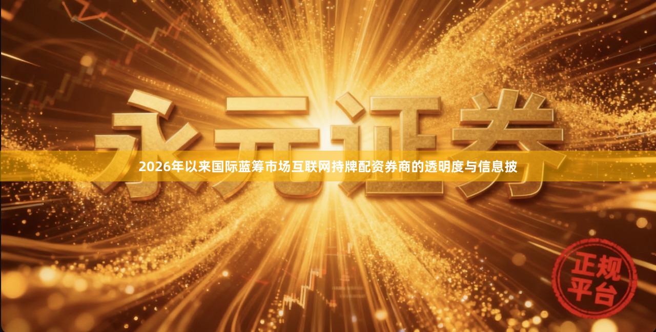 2026年以来国际蓝筹市场互联网持牌配资券商的透明度与信息披