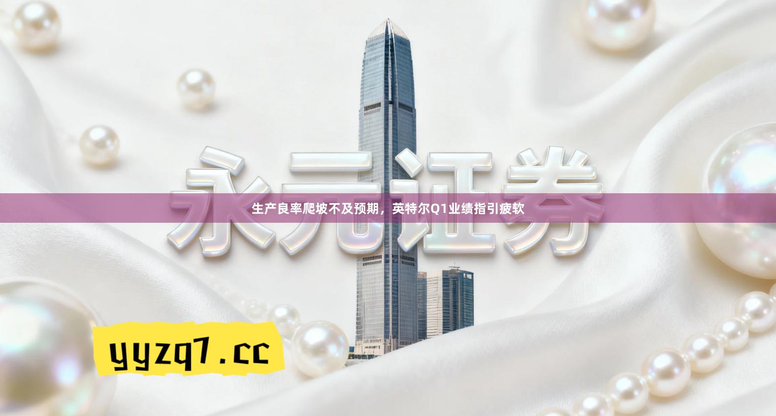 生产良率爬坡不及预期，英特尔Q1业绩指引疲软