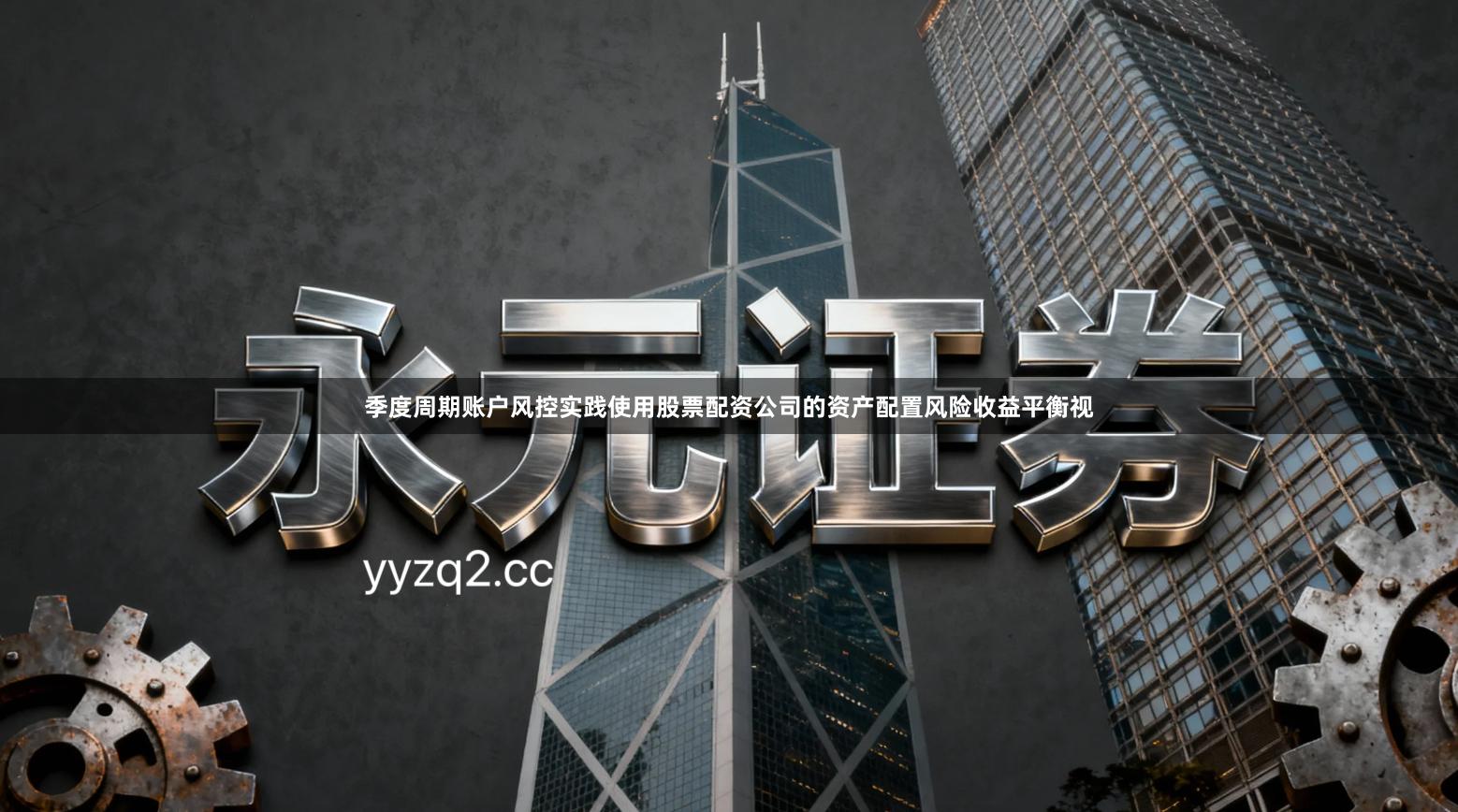 季度周期账户风控实践使用股票配资公司的资产配置风险收益平衡视