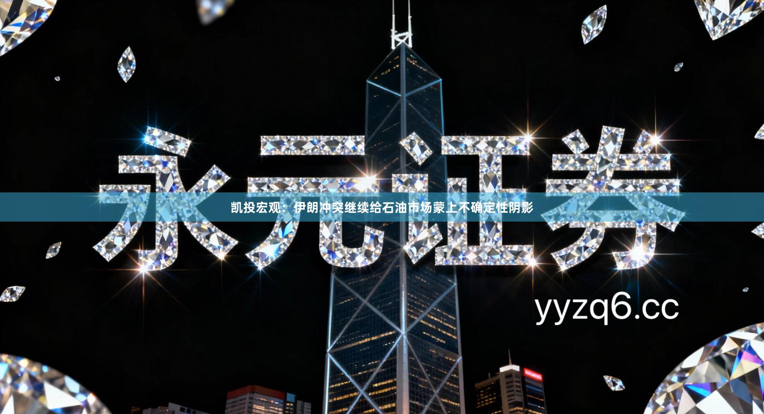 凯投宏观：伊朗冲突继续给石油市场蒙上不确定性阴影